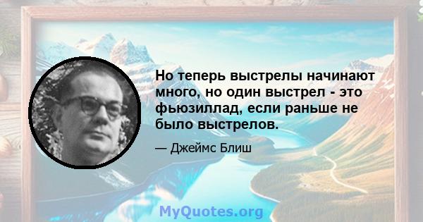 Но теперь выстрелы начинают много, но один выстрел - это фьюзиллад, если раньше не было выстрелов.