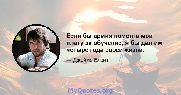 Если бы армия помогла мои плату за обучение, я бы дал им четыре года своей жизни.