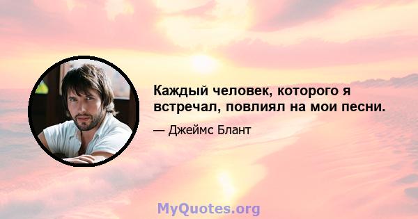 Каждый человек, которого я встречал, повлиял на мои песни.