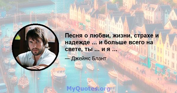 Песня о любви, жизни, страхе и надежде ... и больше всего на свете, ты ... и я ...