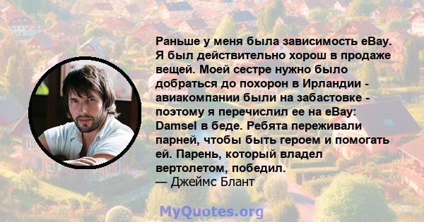 Раньше у меня была зависимость eBay. Я был действительно хорош в продаже вещей. Моей сестре нужно было добраться до похорон в Ирландии - авиакомпании были на забастовке - поэтому я перечислил ее на eBay: Damsel в беде.