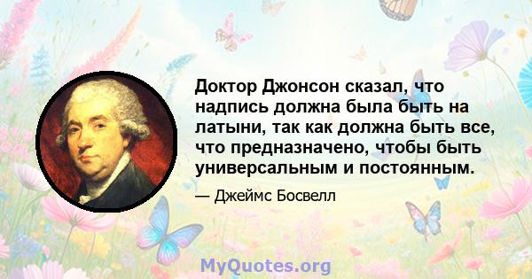 Доктор Джонсон сказал, что надпись должна была быть на латыни, так как должна быть все, что предназначено, чтобы быть универсальным и постоянным.