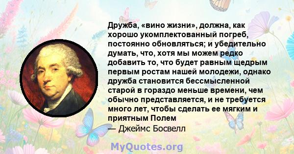 Дружба, «вино жизни», должна, как хорошо укомплектованный погреб, постоянно обновляться; и убедительно думать, что, хотя мы можем редко добавить то, что будет равным щедрым первым ростам нашей молодежи, однако дружба