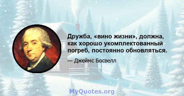 Дружба, «вино жизни», должна, как хорошо укомплектованный погреб, постоянно обновляться.