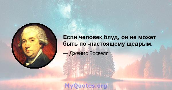 Если человек блуд, он не может быть по -настоящему щедрым.