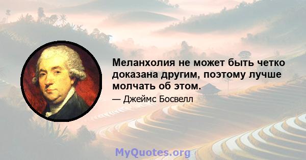 Меланхолия не может быть четко доказана другим, поэтому лучше молчать об этом.