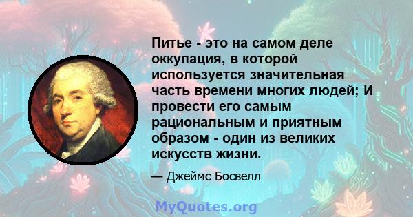 Питье - это на самом деле оккупация, в которой используется значительная часть времени многих людей; И провести его самым рациональным и приятным образом - один из великих искусств жизни.