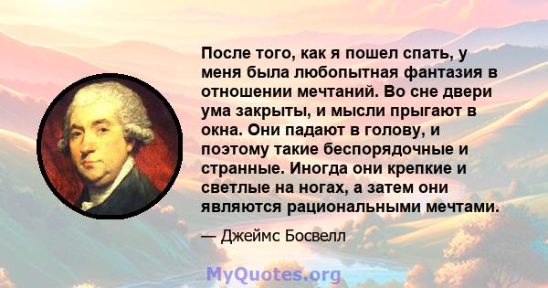 После того, как я пошел спать, у меня была любопытная фантазия в отношении мечтаний. Во сне двери ума закрыты, и мысли прыгают в окна. Они падают в голову, и поэтому такие беспорядочные и странные. Иногда они крепкие и