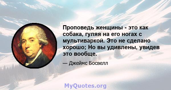 Проповедь женщины - это как собака, гуляя на его ногах с мультиваркой. Это не сделано хорошо; Но вы удивлены, увидев это вообще.