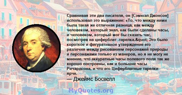 Сравнивая эти два писателя, он [Сэмюэл Джонсон] использовал это выражение: «То, что между ними была такая же отличная разница, как между человеком, который знал, как были сделаны часы, и человеком, который мог бы