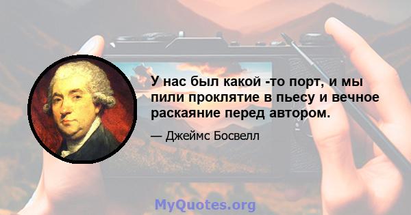 У нас был какой -то порт, и мы пили проклятие в пьесу и вечное раскаяние перед автором.