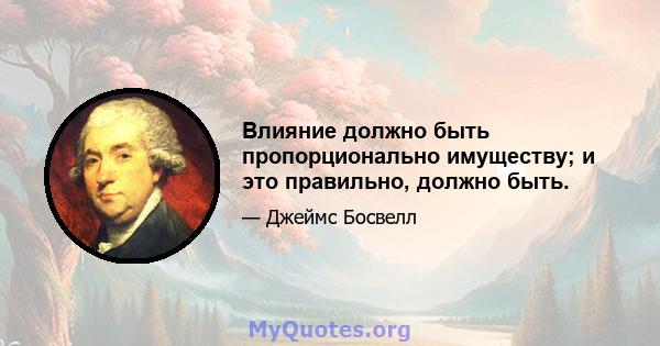 Влияние должно быть пропорционально имуществу; и это правильно, должно быть.