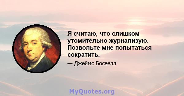 Я считаю, что слишком утомительно журнализую. Позвольте мне попытаться сократить.