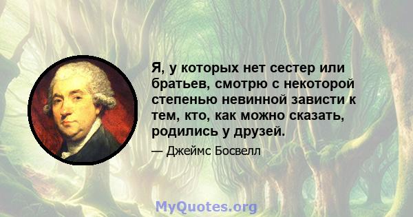 Я, у которых нет сестер или братьев, смотрю с некоторой степенью невинной зависти к тем, кто, как можно сказать, родились у друзей.