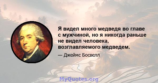 Я видел много медведя во главе с мужчиной, но я никогда раньше не видел человека, возглавляемого медведем.