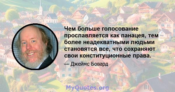 Чем больше голосование прославляется как панацея, тем более неадекватными людьми становятся все, что сохраняют свои конституционные права.