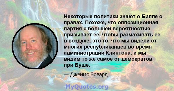 Некоторые политики знают о Билле о правах. Похоже, что оппозиционная партия с большей вероятностью призывает ее, чтобы размахивать ее в воздухе, это то, что мы видели от многих республиканцев во время администрации