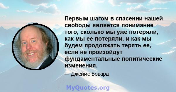 Первым шагом в спасении нашей свободы является понимание того, сколько мы уже потеряли, как мы ее потеряли, и как мы будем продолжать терять ее, если не произойдут фундаментальные политические изменения.