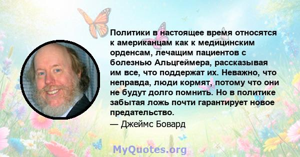 Политики в настоящее время относятся к американцам как к медицинским орденсам, лечащим пациентов с болезнью Альцгеймера, рассказывая им все, что поддержат их. Неважно, что неправда, люди кормят, потому что они не будут