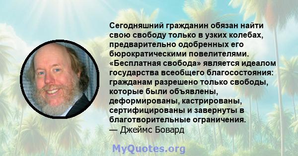 Сегодняшний гражданин обязан найти свою свободу только в узких колебах, предварительно одобренных его бюрократическими повелителями. «Бесплатная свобода» является идеалом государства всеобщего благосостояния: гражданам