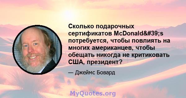 Сколько подарочных сертификатов McDonald's потребуется, чтобы повлиять на многих американцев, чтобы обещать никогда не критиковать США, президент?