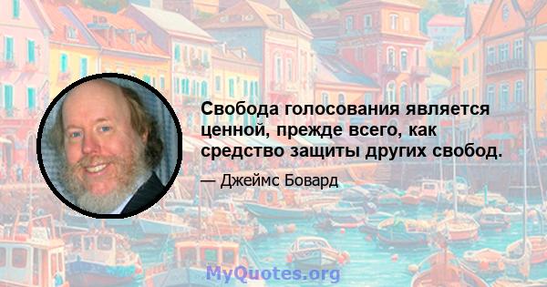 Свобода голосования является ценной, прежде всего, как средство защиты других свобод.