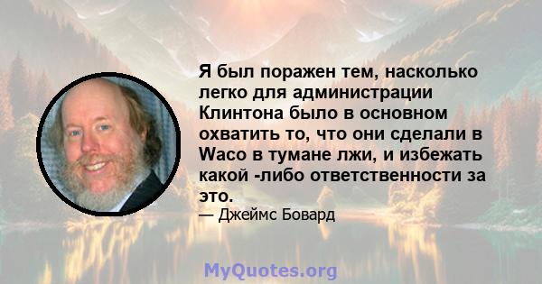 Я был поражен тем, насколько легко для администрации Клинтона было в основном охватить то, что они сделали в Waco в тумане лжи, и избежать какой -либо ответственности за это.