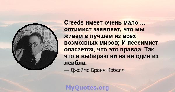 Creeds имеет очень мало ... оптимист заявляет, что мы живем в лучшем из всех возможных миров; И пессимист опасается, что это правда. Так что я выбираю ни на ни один из лейбла.