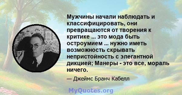 Мужчины начали наблюдать и классифицировать, они превращаются от творения к критике ... это мода быть остроумием ... нужно иметь возможность скрывать непристойность с элегантной дикцией; Манеры - это все, мораль ничего.