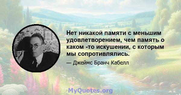 Нет никакой памяти с меньшим удовлетворением, чем память о каком -то искушении, с которым мы сопротивлялись.