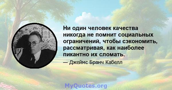 Ни один человек качества никогда не помнит социальных ограничений, чтобы сэкономить, рассматривая, как наиболее пикантно их сломать.