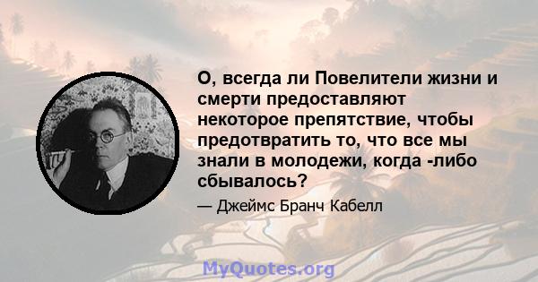 О, всегда ли Повелители жизни и смерти предоставляют некоторое препятствие, чтобы предотвратить то, что все мы знали в молодежи, когда -либо сбывалось?