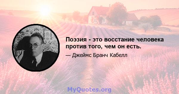 Поэзия - это восстание человека против того, чем он есть.