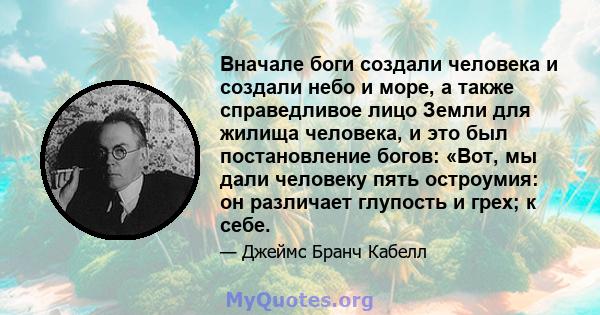 Вначале боги создали человека и создали небо и море, а также справедливое лицо Земли для жилища человека, и это был постановление богов: «Вот, мы дали человеку пять остроумия: он различает глупость и грех; к себе.