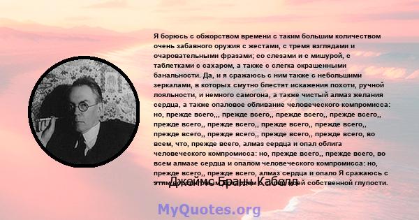 Я борюсь с обжорством времени с таким большим количеством очень забавного оружия с жестами, с тремя взглядами и очаровательными фразами; со слезами и с мишурой, с таблетками с сахаром, а также с слегка окрашенными