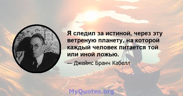 Я следил за истиной, через эту ветреную планету, на которой каждый человек питается той или иной ложью.