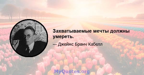 Захватываемые мечты должны умереть.