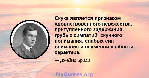 Скука является признаком удовлетворенного невежества, притупленного задержания, грубых симпатий, скучного понимания, слабых сил внимания и неумелой слабости характера.