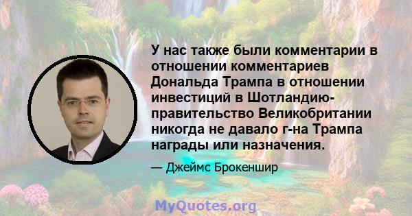 У нас также были комментарии в отношении комментариев Дональда Трампа в отношении инвестиций в Шотландию- правительство Великобритании никогда не давало г-на Трампа награды или назначения.