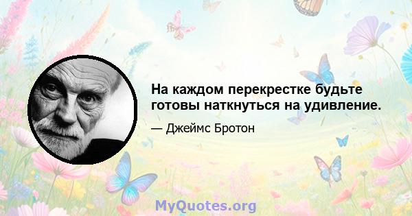 На каждом перекрестке будьте готовы наткнуться на удивление.