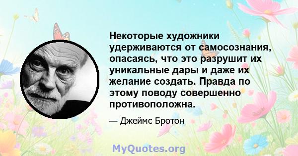 Некоторые художники удерживаются от самосознания, опасаясь, что это разрушит их уникальные дары и даже их желание создать. Правда по этому поводу совершенно противоположна.