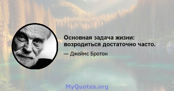 Основная задача жизни: возродиться достаточно часто.