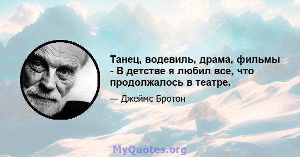 Танец, водевиль, драма, фильмы - В детстве я любил все, что продолжалось в театре.