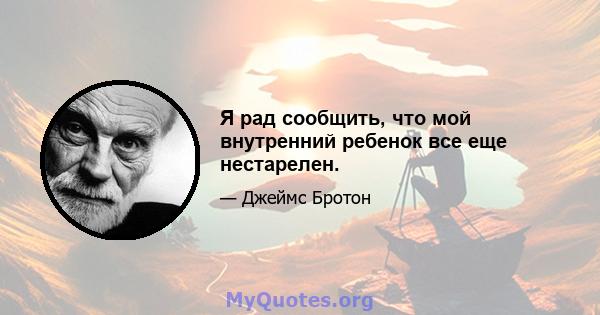 Я рад сообщить, что мой внутренний ребенок все еще нестарелен.