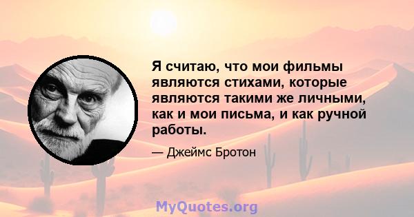 Я считаю, что мои фильмы являются стихами, которые являются такими же личными, как и мои письма, и как ручной работы.