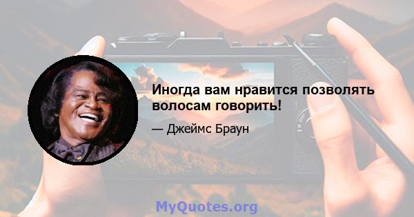 Иногда вам нравится позволять волосам говорить!