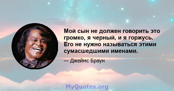 Мой сын не должен говорить это громко, я черный, и я горжусь. Его не нужно называться этими сумасшедшими именами.