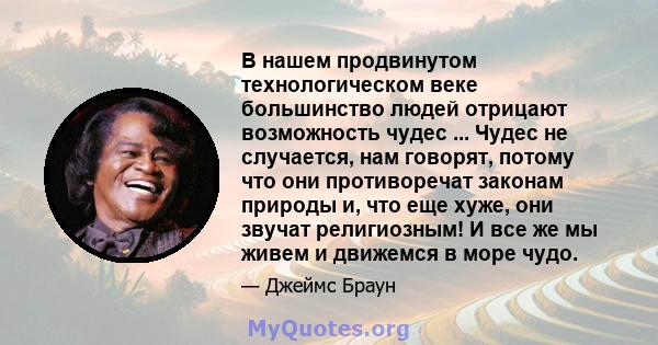 В нашем продвинутом технологическом веке большинство людей отрицают возможность чудес ... Чудес не случается, нам говорят, потому что они противоречат законам природы и, что еще хуже, они звучат религиозным! И все же мы 