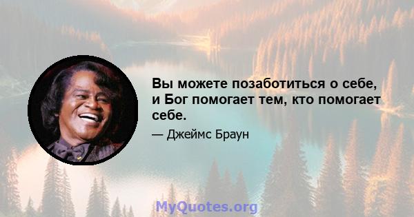 Вы можете позаботиться о себе, и Бог помогает тем, кто помогает себе.