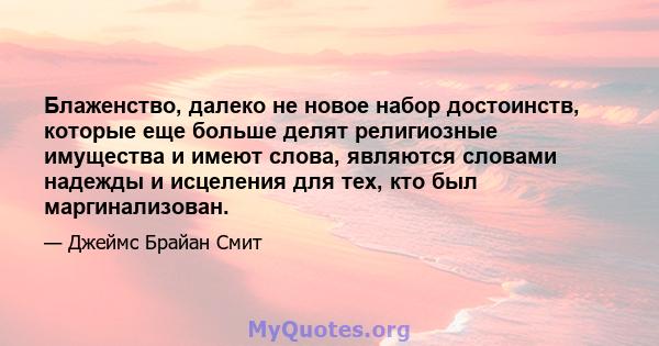 Блаженство, далеко не новое набор достоинств, которые еще больше делят религиозные имущества и имеют слова, являются словами надежды и исцеления для тех, кто был маргинализован.